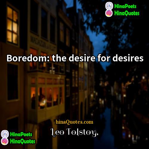 Leo Tolstoy Quotes | Boredom: the desire for desires.
  